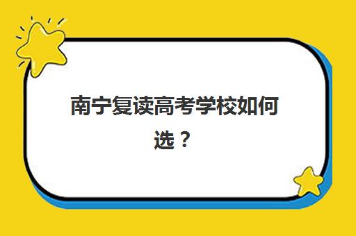 南宁复读高考学校如何选？五大机构招生服务案例与择校指南全解析