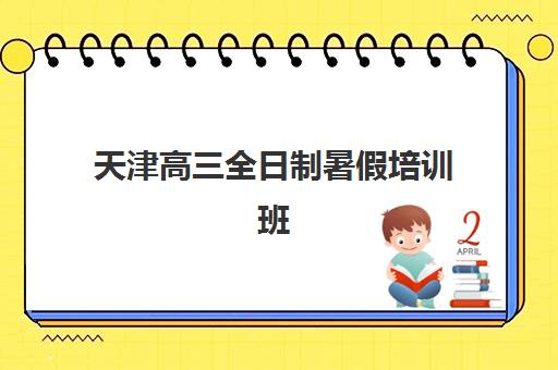 天津高三全日制暑假培训班2025年时间如何安排？最新课程表与高效暑期规划全指南