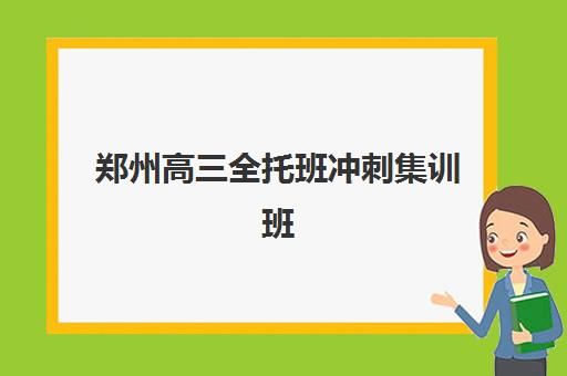 郑州高三全托班冲刺集训班2025培训哪个好？十大机构综合对比与科学择校指南