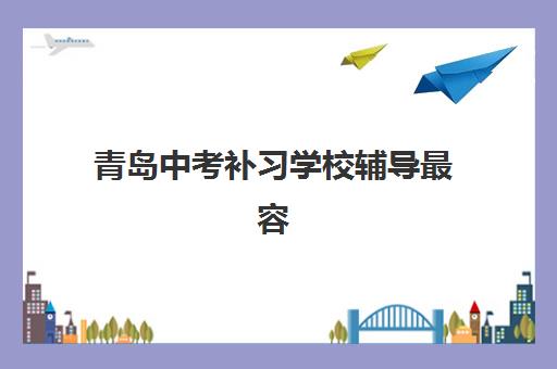 青岛中考补习学校辅导最容易的大学有哪些？2025年最新十大权威排名、择校指南与成功案例解析