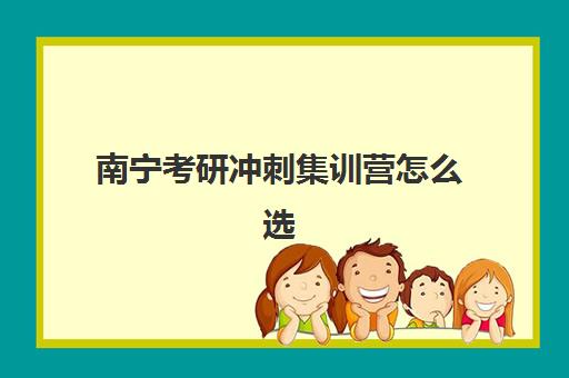 南宁考研冲刺集训营怎么选？2025年十大机构实力排名与避坑指南