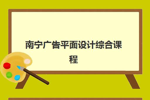 南宁广告平面设计综合课程集中训练营有哪些地方？2025年最新训练营地址分布与选择全攻略