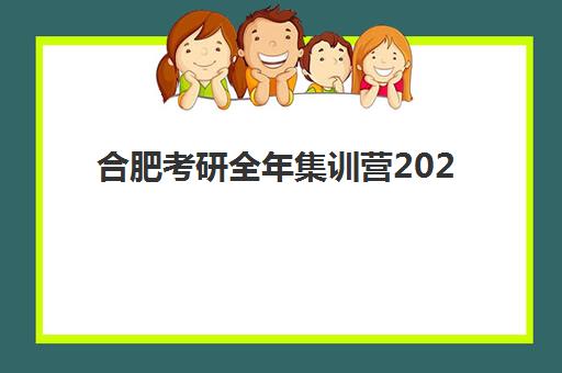 合肥考研全年集训营2025年考试时间如何安排？最新官方考试日程、各机构集训营时间表与科学备考全攻略