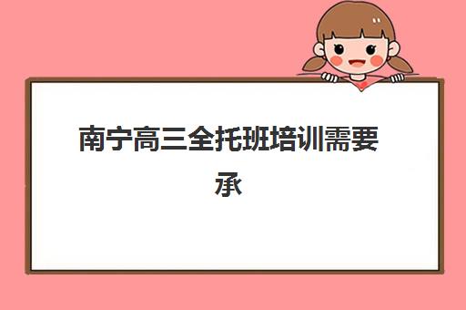 南宁高三全托班培训需要承诺书吗现在？2025年最新政策解读、承诺书模板与报名流程全攻略