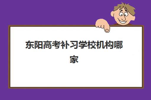 东阳高考补习学校机构哪家好实力排名如何查询？2025年最新权威榜单发布、各校优势解析与科学择校全指南