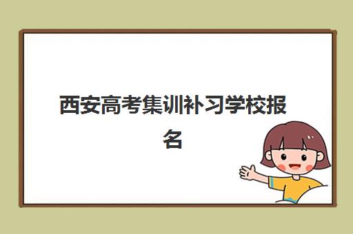 西安高考集训补习学校报名确认时间是几号？2025年各校时间表、报名流程与择校全攻略