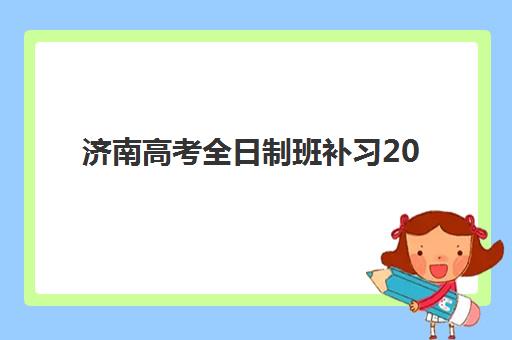 济南高考全日制班补习2025报名时间是多少?最新时间节点、择校指南与报名流程全解析 济南高考全日制班补习2025报名时间是多少?最新时间节点、择校指南与报名流程全解析