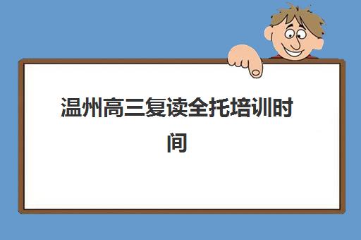 温州高三复读全托培训时间2025年具体时间如何查询？最新权威时间表解析、各校开学日程与科学规划全攻略