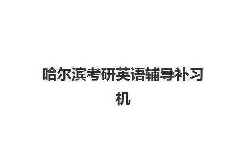 哈尔滨考研英语辅导补习机构服务竞争力报告如何解读？2025年最新排名、核心优势与择校指南全解析