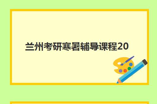 兰州考研寒暑辅导课程2025辅导班哪儿最好？新东方集训营模式解析与择校指南