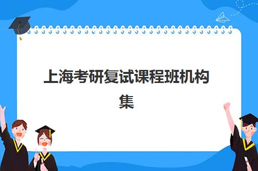 上海考研复试课程班机构集训班哪个好一点？2025年最新权威排名、选择标准与全攻略深度解析
