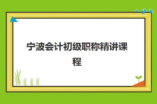宁波会计初级职称精讲课程哪家好？2025年教学创新力三强机构深度评测