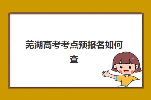 芜湖高考考点预报名如何查询：2025年最新官方渠道与辅导机构选择指南