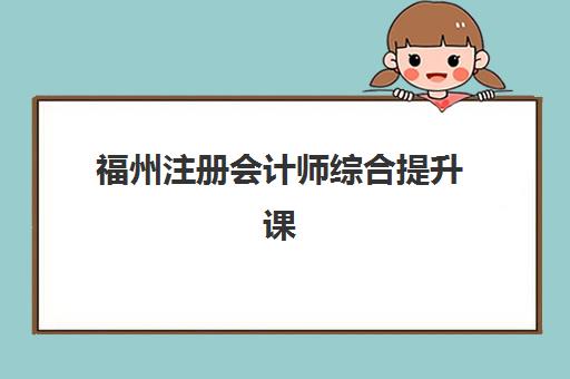 福州注册会计师综合提升课程五大机构服务能力如何？2025年仁和、高顿等机构师资与课程全解析