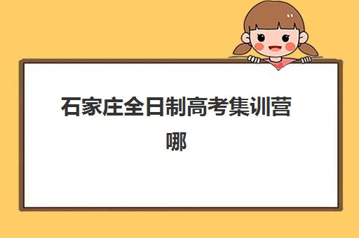 石家庄全日制高考集训营哪个比较好网如何查询？2025年最新实力榜、择校标准与避坑全指南