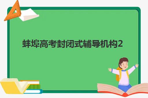 蚌埠高考封闭式辅导机构2025培训哪个好？最新排名详情、择校指南与成功案例全解析