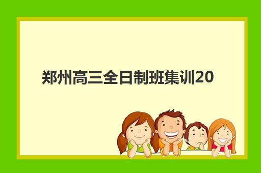 郑州高三全日制班集训2025培训哪个好？最新十大权威机构排名、各校特色费用对比与科学择校全攻略