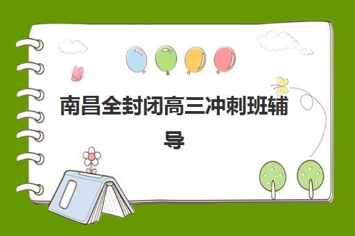 南昌全封闭高三冲刺班辅导机构排名榜前十名如何查询？2025年最新权威榜单、各校特色与科学择校全指南