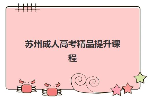 苏州成人高考精品提升课程集训营排名前十的学校如何选择？2025年最新收费标准与择校全攻略