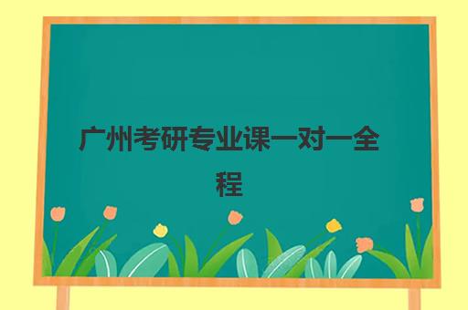 广州考研专业课一对一全程班培训机构哪个更好一点？2025年最新权威排名、择校要点与成功案例解析
