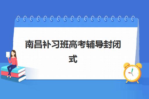 南昌补习班高考辅导封闭式集训营怎么样？2025年新东方封闭式集训营课程设置、师资费用与效果全解析