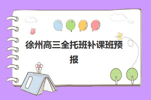 徐州高三全托班补课班预报名时间2026年如何安排？最新时间表、报名流程与备考指南全解析