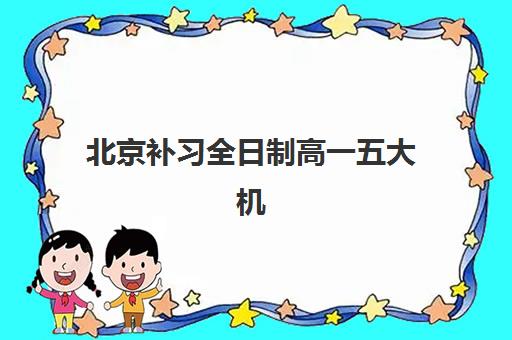 北京补习全日制高一五大机构用户推荐榜如何查询？2025年最新权威排名与择校全攻略
