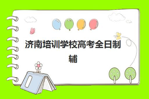 济南培训学校高考全日制辅导培训机构哪家好一点？2025年最新权威排名、择校指南与避坑全攻略