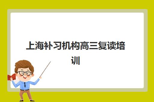 上海补习机构高三复读培训机构哪家好一点？2025年最新权威排名与科学择校全攻略指南