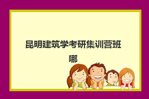昆明建筑学考研集训营班哪个机构好一点啊，四方手绘、云手绘等机构对比分析