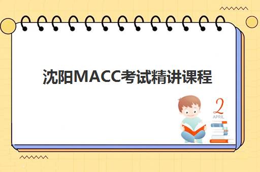 沈阳MACC考试精讲课程机构哪个比较好一点如何科学选择？2025年最新TOP5评测、择校指南与避坑攻略全解析