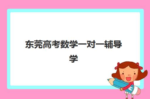 东莞高考数学一对一辅导学校如何选?2025年最新前十排名与择校全攻略 东莞高考数学一对一辅导学校如何选?2025年最新前十排名与择校全攻略