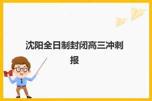 沈阳全日制封闭高三冲刺报名时间2025年如何安排？最新时间表与择校指南全解析
