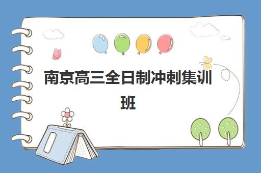 南京高三全日制冲刺集训班集训营排名榜前十名如何选择？2025年最新权威榜单、择校标准与成功案例深度解析