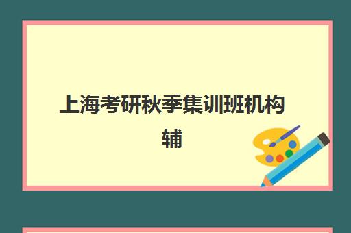 上海考研秋季集训班机构辅导学校有哪些学校值得选择？2025年最新权威排名解读、择校策略与成功案例深度解析
