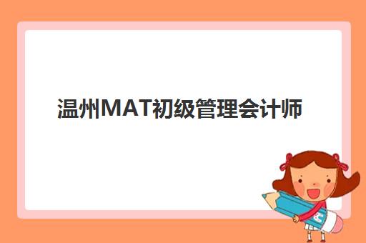 温州MAT初级管理会计师精品课程辅导学校有哪些选择？2025年最新机构评测与择校指南