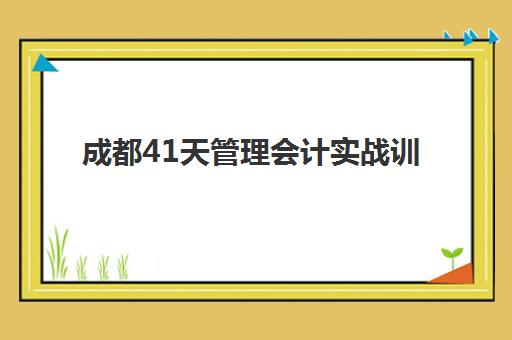 成都41天管理会计实战训练营五大机构用户推荐榜如何查询？2025年最新实力对比、课程特色与择校指南