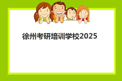 徐州考研培训学校2025培训哪个好如何科学选择？最新权威排名、择校策略与成功案例深度解析