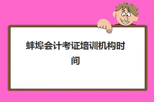 蚌埠会计考证培训机构时间2025年公布如何查询？最新权威时间表解析、各校课程安排对比与科学备考全攻略