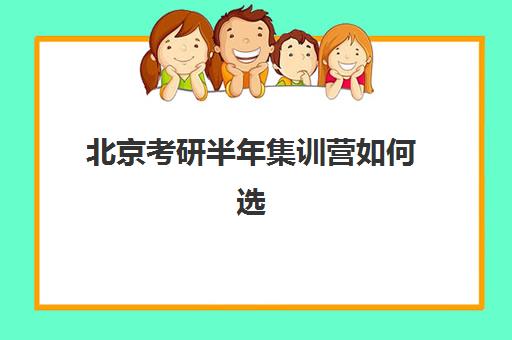 北京考研半年集训营如何选择？2025年十大优质机构综合评测与科学择校指南