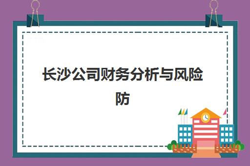 长沙公司财务分析与风险防范培训课程2025报名时间表如何查询？最新课程排期、报名流程与机构选择全指南