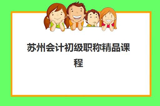 苏州会计初级职称精品课程何时报名？2025年考试时间与培训周期全攻略