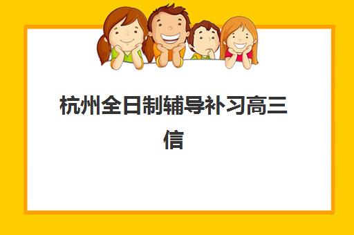 杭州全日制辅导补习高三信息确认时间是几点？2025年最新权威时间安排、操作流程与常见问题全解析
