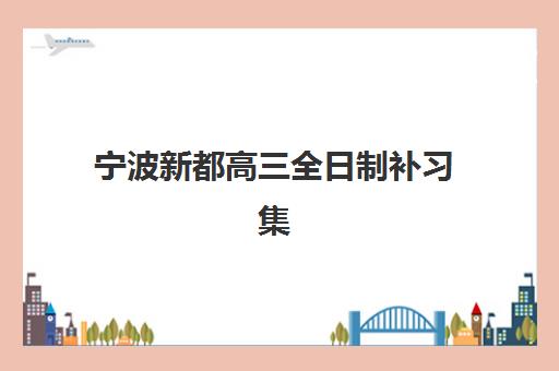 宁波新都高三全日制补习集训营排名榜单最新如何查询？2025年权威排名与择校全攻略