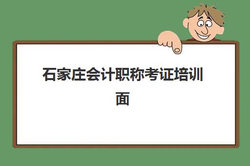石家庄会计职称考证培训面授班辅导机构排名一览表最新如何查询？2025年权威榜单、各校特色与择校指南全解析