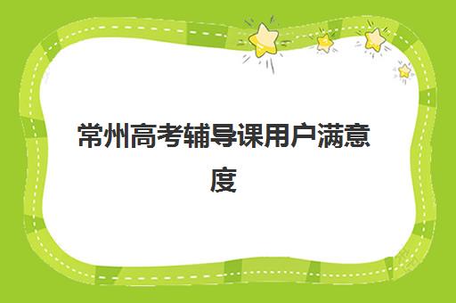 常州高考辅导课用户满意度标杆机构有哪些？2025年十佳高满意度机构深度测评与择校指南