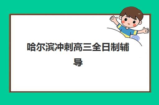 哈尔滨冲刺高三全日制辅导机构哪家强一点？2025年最新权威排名、各校特色解析与科学择校全指南