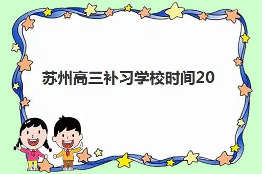 苏州高三补习学校时间2025年如何安排？最新课程表、各校开学时间与择校全指南
