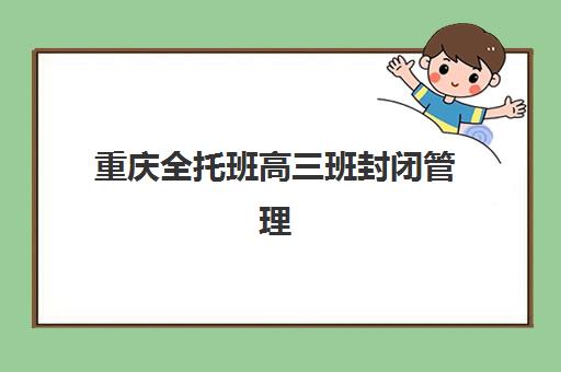 重庆全托班高三班封闭管理多少钱一个月？2025年新东方、学智堂等机构收费详情