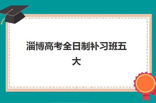 淄博高考全日制补习班五大机构用户推荐榜如何查询？2025年最新榜单、择校标准与成功案例全解析